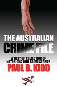 Australian Crime File: A Best of Collection of Notorious True Crime Stories